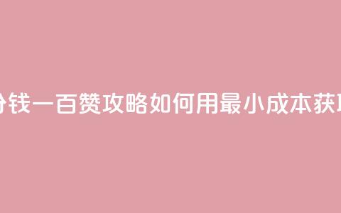 ks一分钱一百赞 - KS一分钱一百赞攻略:如何用最小成本获取大量点赞?! 第1张 ks一分钱一百赞 - KS一分钱一百赞攻略:如何用最小成本获取大量点赞?! 第1张