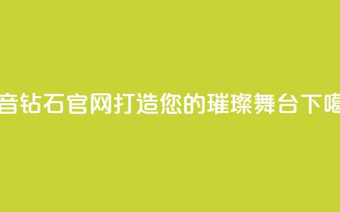 抖音钻石官网-打造您的璀璨舞台 第1张 抖音钻石官网-打造您的璀璨舞台 第1张