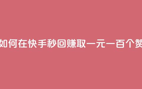 如何在快手秒回赚取一元一百个赞? 第1张 如何在快手秒回赚取一元一百个赞? 第1张