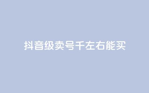 抖音50级卖号5千左右能买 - 抖音50级账号售价约5000元可供购买! 第1张 抖音50级卖号5千左右能买 - 抖音50级账号售价约5000元可供购买! 第1张