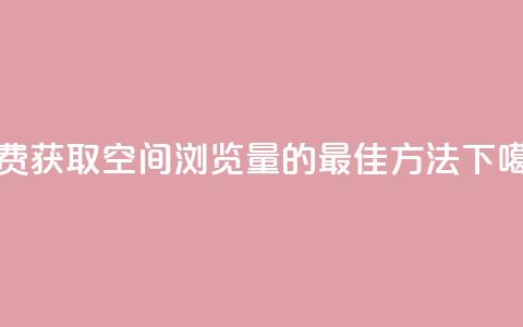 免费获取QQ空间浏览量的最佳方法 第1张 免费获取QQ空间浏览量的最佳方法 第1张