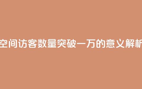 QQ空间访客数量突破一万的意义解析 第1张 QQ空间访客数量突破一万的意义解析 第1张