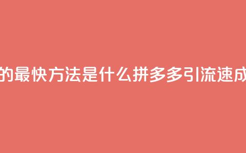 拼多多引流的最快方法是什么 - 拼多多引流速成秘籍! 第1张 拼多多引流的最快方法是什么 - 拼多多引流速成秘籍! 第1张