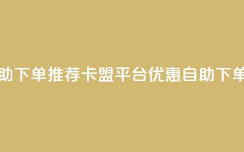 卡盟平台自助下单推荐(卡盟平台优惠自助下单推荐) 第1张 卡盟平台自助下单推荐(卡盟平台优惠自助下单推荐) 第1张