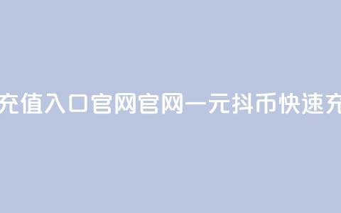 一元10抖币充值入口官网(官网一元10抖币快速充值) 第1张 一元10抖币充值入口官网(官网一元10抖币快速充值) 第1张