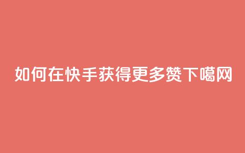 如何在快手获得更多赞? 第1张 如何在快手获得更多赞? 第1张
