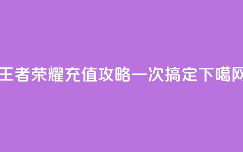 王者荣耀充值攻略,一次搞定! 第1张 王者荣耀充值攻略,一次搞定! 第1张