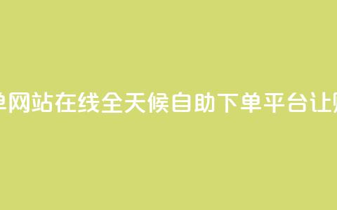 全网24小时自助下单网站在线 - 全天候自助下单平台让购物更便捷! 第1张 全网24小时自助下单网站在线 - 全天候自助下单平台让购物更便捷! 第1张