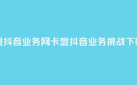 卡盟抖音业务网(卡盟抖音业务挑战) 第1张 卡盟抖音业务网(卡盟抖音业务挑战) 第1张