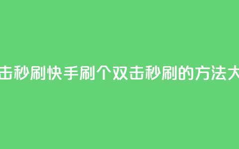 快手刷20个双击秒刷 - 快手刷20个双击秒刷的方法大揭秘! 第1张 快手刷20个双击秒刷 - 快手刷20个双击秒刷的方法大揭秘! 第1张