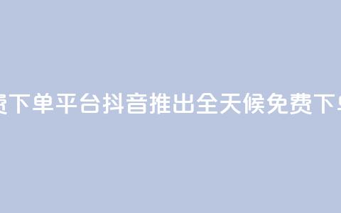 抖音业务24小时免费下单平台 - 抖音推出全天候免费下单服务平台! 第1张 抖音业务24小时免费下单平台 - 抖音推出全天候免费下单服务平台! 第1张
