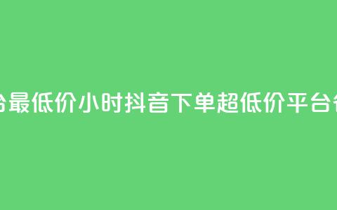 24小时抖音下单平台最低价(24小时抖音下单,超低价平台,省钱又省时) 第1张 24小时抖音下单平台最低价(24小时抖音下单,超低价平台,省钱又省时) 第1张