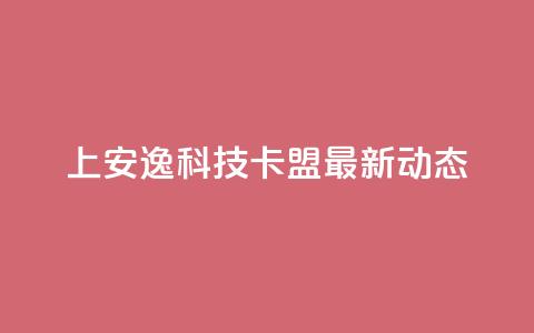 202上安逸科技卡盟最新动态 第1张 202上安逸科技卡盟最新动态 第1张