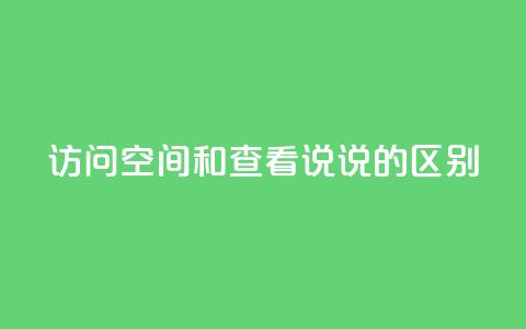 qq访问空间和查看说说的区别,qq访客最多能看几年 - 卡盟24小时自助平台官网 今日头条账号交易市场 第1张 qq访问空间和查看说说的区别,qq访客最多能看几年 - 卡盟24小时自助平台官网 今日头条账号交易市场 第1张