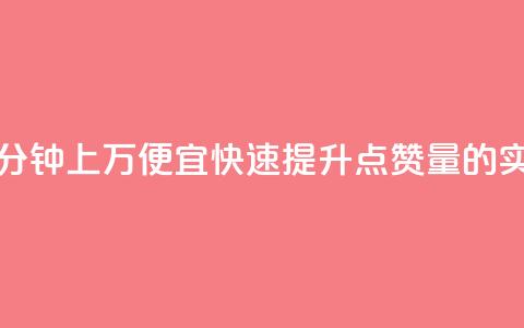 qq点赞一分钟上万便宜(快速提升QQ点赞量的实惠方法) 第1张 qq点赞一分钟上万便宜(快速提升QQ点赞量的实惠方法) 第1张