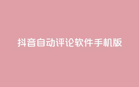 抖音自动评论软件手机版 - 抖音自动评论软件手机版:简便实用的评论自动化工具~ 第1张 抖音自动评论软件手机版 - 抖音自动评论软件手机版:简便实用的评论自动化工具~ 第1张