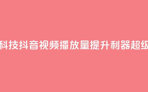 抖音播放量黑科技app - 抖音视频播放量提升利器:超级黑科技app! 第1张 抖音播放量黑科技app - 抖音视频播放量提升利器:超级黑科技app! 第1张