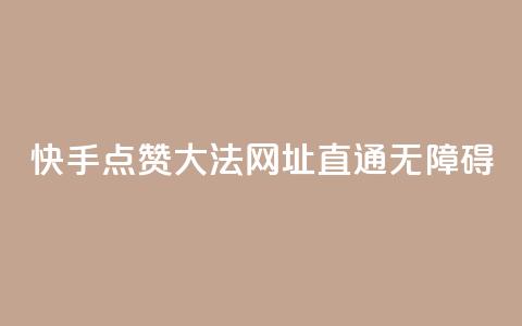 快手点赞大法,网址直通无障碍 第1张 快手点赞大法,网址直通无障碍 第1张