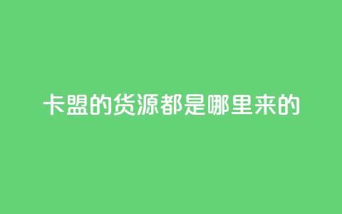卡盟的货源都是哪里来的 - 卡盟货源的真实来源揭秘与分析! 第1张 卡盟的货源都是哪里来的 - 卡盟货源的真实来源揭秘与分析! 第1张