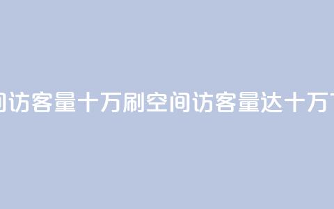 刷qq空间访客量十万(刷QQ空间访客量达十万) 第1张 刷qq空间访客量十万(刷QQ空间访客量达十万) 第1张