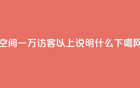 qq空间一万访客以上说明什么 第1张 qq空间一万访客以上说明什么 第1张