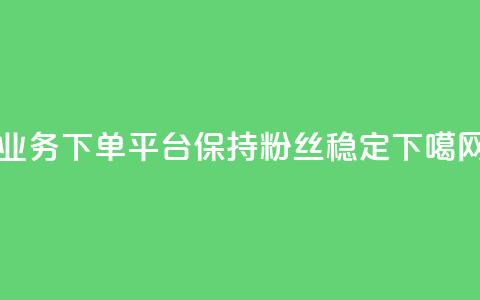 KS业务下单平台保持粉丝稳定 第1张 KS业务下单平台保持粉丝稳定 第1张