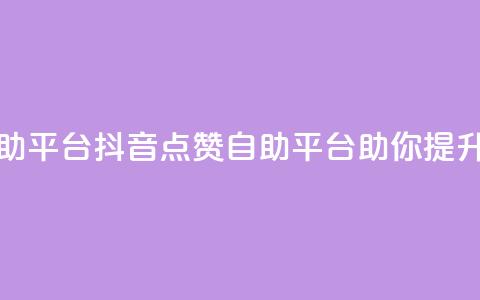 抖音点赞网页自助平台 - 抖音点赞自助平台助你提升视频热度~ 第1张 抖音点赞网页自助平台 - 抖音点赞自助平台助你提升视频热度~ 第1张