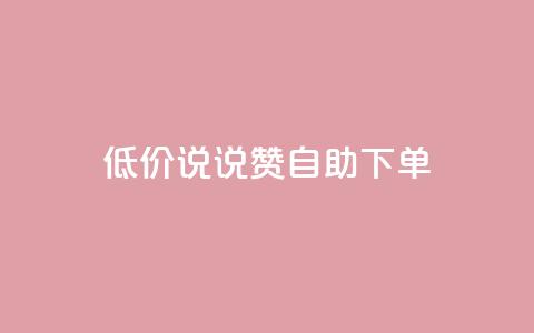 低价说说赞自助下单 - 如何自助下单:了解低价说说赞的秘诀!~ 第1张 低价说说赞自助下单 - 如何自助下单:了解低价说说赞的秘诀!~ 第1张