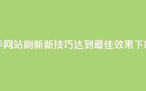 快手网站刷新新技巧:达到最佳效果 第1张 快手网站刷新新技巧:达到最佳效果 第1张