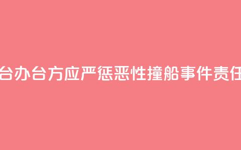 国台办:台方应严惩“2·14”恶性撞船事件责任人 第1张 国台办:台方应严惩“2·14”恶性撞船事件责任人 第1张