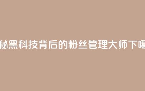 揭秘黑科技背后的粉丝管理大师 第1张 揭秘黑科技背后的粉丝管理大师 第1张