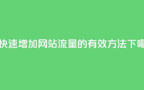 dy0.01刷1000 - 快速增加网站流量的有效方法! 第1张 dy0.01刷1000 - 快速增加网站流量的有效方法! 第1张
