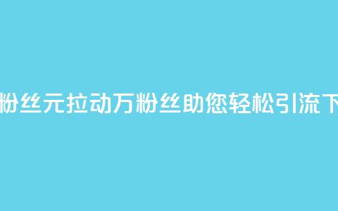 1元3万粉丝(1元拉动3万粉丝,助您轻松引流) 第1张 1元3万粉丝(1元拉动3万粉丝,助您轻松引流) 第1张