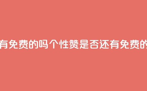 qq的个性赞没有免费的吗 - QQ个性赞是否还有免费的选择! 第1张 qq的个性赞没有免费的吗 - QQ个性赞是否还有免费的选择! 第1张