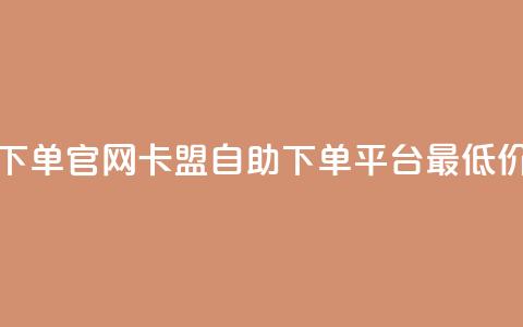 卡盟最低自助下单官网 - 卡盟自助下单平台最低价格介绍! 第1张 卡盟最低自助下单官网 - 卡盟自助下单平台最低价格介绍! 第1张