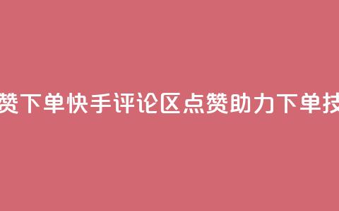 快手评论区点赞下单 - 快手评论区点赞助力下单技巧揭秘。 第1张 快手评论区点赞下单 - 快手评论区点赞助力下单技巧揭秘。 第1张