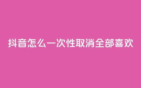 抖音怎么一次性取消全部喜欢,ks免费业务平台 - qq下单自助平台 qq空间说说赞真人点赞10个 第1张 抖音怎么一次性取消全部喜欢,ks免费业务平台 - qq下单自助平台 qq空间说说赞真人点赞10个 第1张