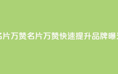 名片10万赞(名片10万赞,快速提升品牌曝光) 第1张 名片10万赞(名片10万赞,快速提升品牌曝光) 第1张