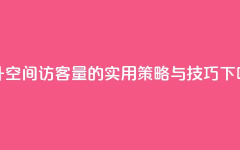 提升QQ空间访客量的实用策略与技巧 第1张 提升QQ空间访客量的实用策略与技巧 第1张