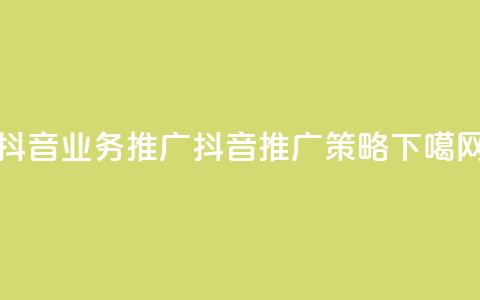 抖音业务推广(抖音推广策略) 第1张 抖音业务推广(抖音推广策略) 第1张