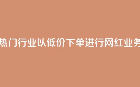 热门行业以低价下单进行网红业务 第1张 热门行业以低价下单进行网红业务 第1张