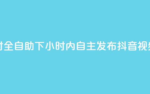 抖音24小时全自助下 - 24小时内自主发布抖音视频。 第1张 抖音24小时全自助下 - 24小时内自主发布抖音视频。 第1张