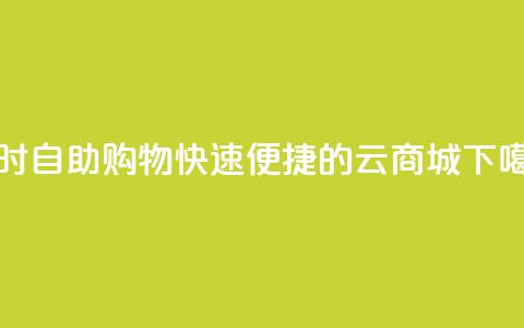 24小时自助购物:快速便捷的云商城 第1张 24小时自助购物:快速便捷的云商城 第1张