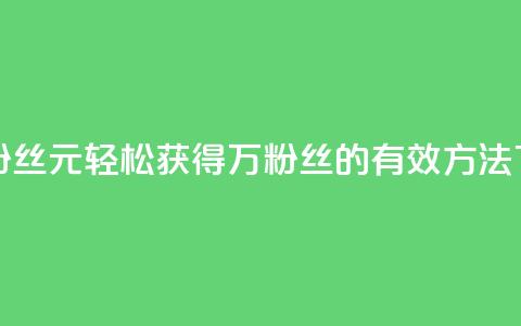 1元3万粉丝 - 1元轻松获得3万粉丝的有效方法~ 第1张 1元3万粉丝 - 1元轻松获得3万粉丝的有效方法~ 第1张