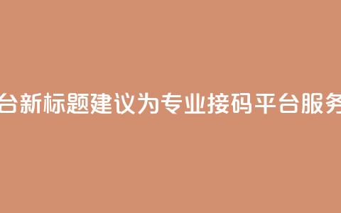 ks接码平台 - ks接码平台新标题建议为“专业ks接码平台服务全面覆盖”。! 第1张 ks接码平台 - ks接码平台新标题建议为“专业ks接码平台服务全面覆盖”。! 第1张