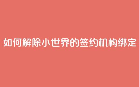 如何解除QQ小世界的签约机构绑定 第1张 如何解除QQ小世界的签约机构绑定 第1张