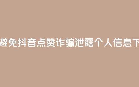 如何避免抖音点赞诈骗泄露个人信息 第1张 如何避免抖音点赞诈骗泄露个人信息 第1张
