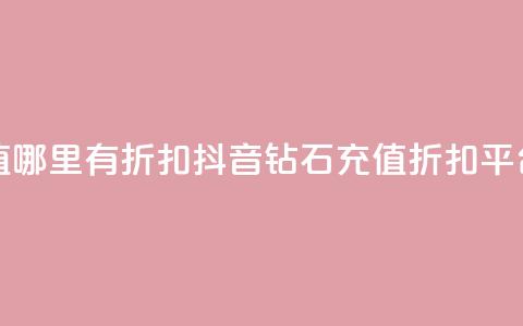抖音钻石充值哪里有折扣 - 抖音钻石充值折扣平台推荐~ 第1张 抖音钻石充值哪里有折扣 - 抖音钻石充值折扣平台推荐~ 第1张