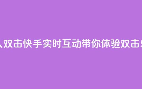 快手业真人双击 - 快手实时互动带你体验双击乐趣~ 第1张 快手业真人双击 - 快手实时互动带你体验双击乐趣~ 第1张