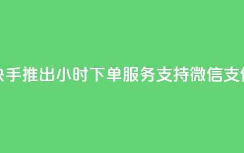 快手推出24小时下单服务 支持微信支付 第1张 快手推出24小时下单服务 支持微信支付 第1张